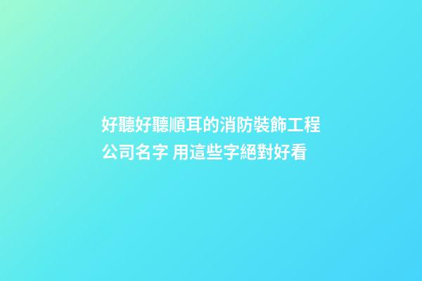 好聽好聽順耳的消防裝飾工程公司名字 用這些字絕對好看-第1張-公司起名-玄機派